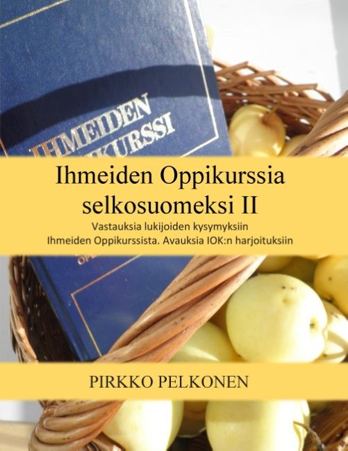 Ihmeiden Oppikurssia selkosuomeksi II - Lukijoiden kysymyksiä- ja vastauksia : Avauksia Ihmeiden Oppikurssin harjoituksiin - Pirkko Pelkonen