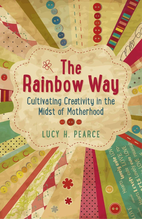 The Rainbow Way: Cultivating Creativity in the Midst of Motherhood - Lucy H. Pearce