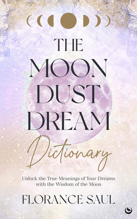 The Moon Dust Dream Dictionary : Unlock the true meanings of your dreams with the wisdom of the moon - Florance Saul